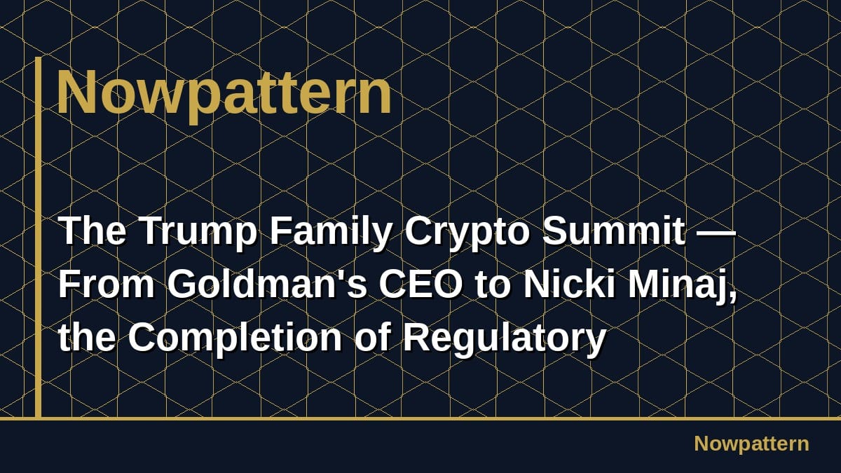The Trump Family Crypto Summit — From Goldman's CEO to Nicki Minaj, the Completion of Regulatory Capture