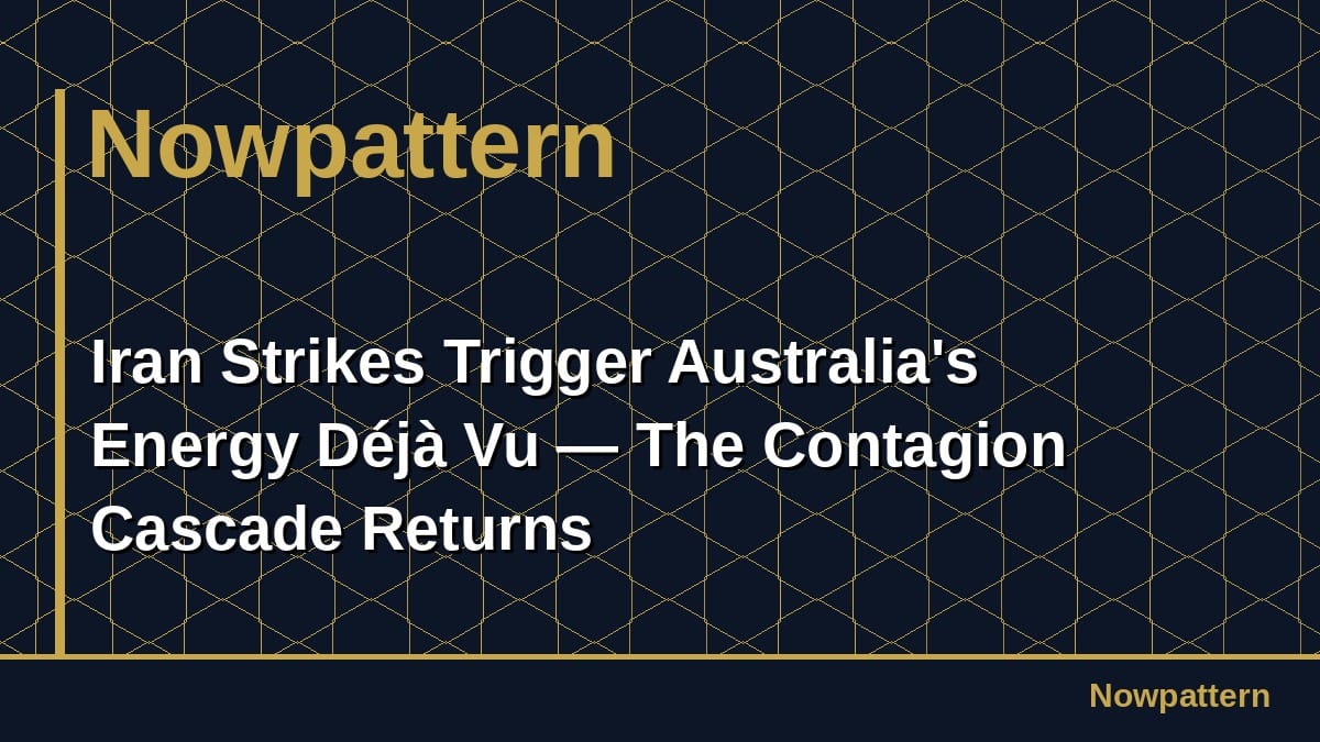 Iran Strikes Trigger Australia's Energy Déjà Vu — The Contagion Cascade Returns