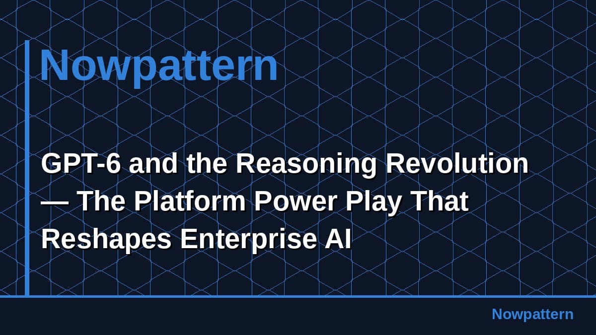 GPT-6 and the Reasoning Revolution — The Platform Power Play That Reshapes Enterprise AI