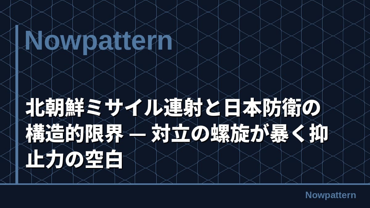 北朝鮮ミサイル連射と日本防衛の構造的限界 — 対立の螺旋が暴く抑止力の空白