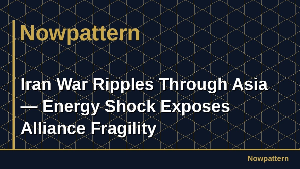 Iran War Ripples Through Asia — Energy Shock Exposes Alliance Fragility