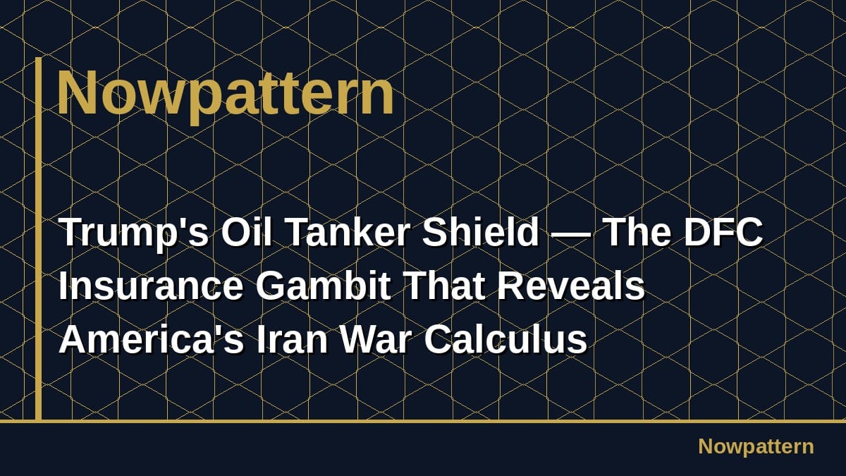 Trump's Oil Tanker Shield — The DFC Insurance Gambit That Reveals America's Iran War Calculus