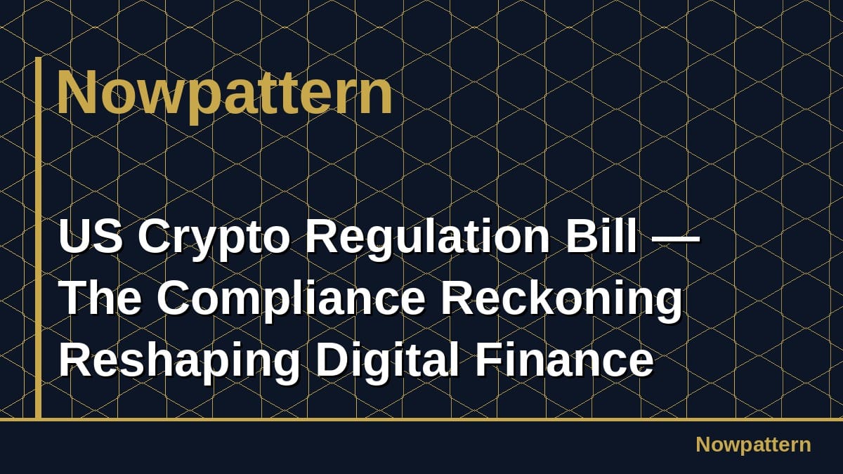 US Crypto Regulation Bill — The Compliance Reckoning Reshaping Digital Finance