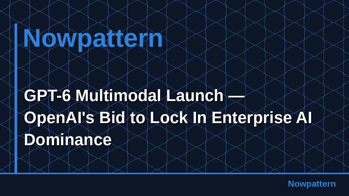 GPT-6 Multimodal Launch — OpenAI's Bid to Lock In Enterprise AI Dominance
