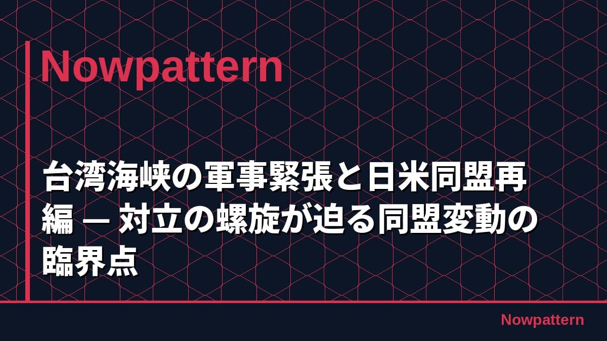 台湾海峡の軍事緊張と日米同盟再編 — 対立の螺旋が迫る同盟変動の臨界点