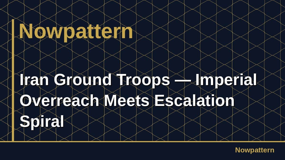 Iran Ground Troops — Imperial Overreach Meets Escalation Spiral