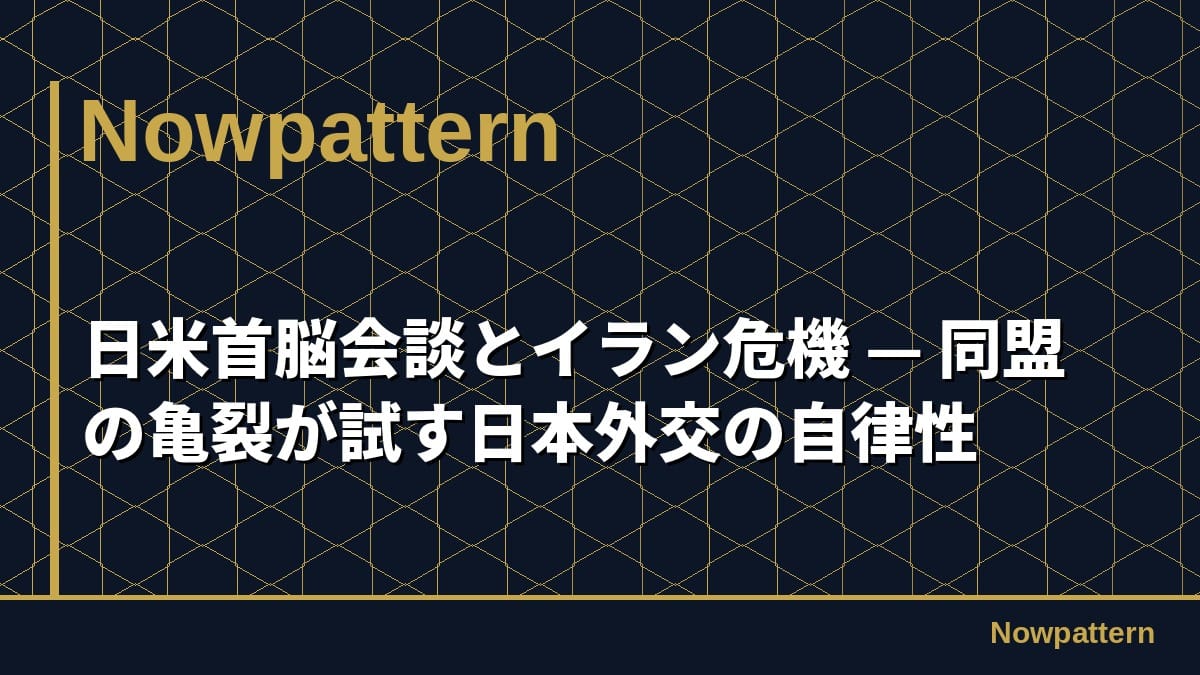 日米首脳会談とイラン危機 — 同盟の亀裂が試す日本外交の自律性