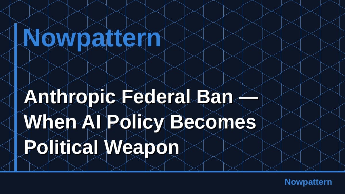 Anthropic Federal Ban — When AI Policy Becomes Political Weapon