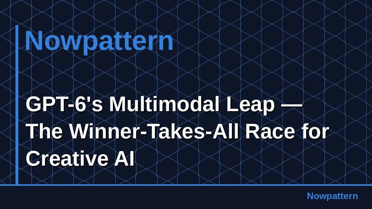 GPT-6's Multimodal Leap — The Winner-Takes-All Race for Creative AI