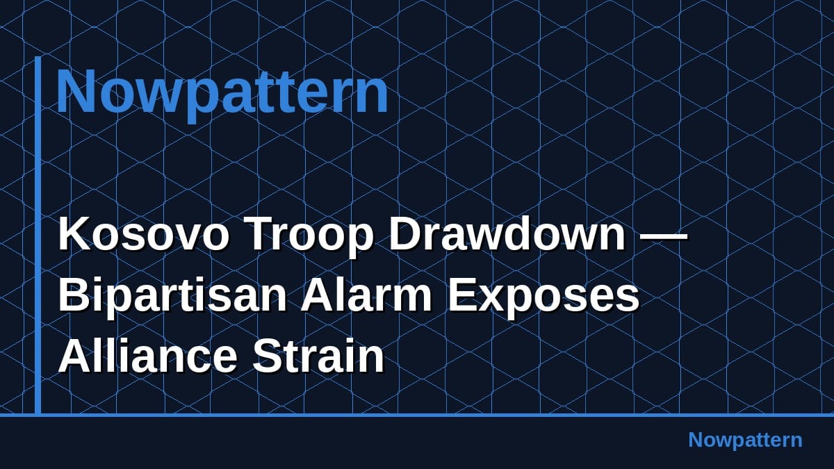 Kosovo Troop Drawdown — Bipartisan Alarm Exposes Alliance Strain