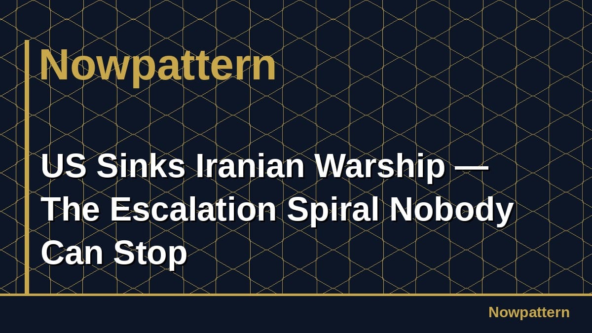 US Sinks Iranian Warship — The Escalation Spiral Nobody Can Stop