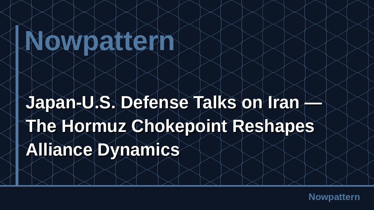 Japan-U.S. Defense Talks on Iran — The Hormuz Chokepoint Reshapes Alliance Dynamics