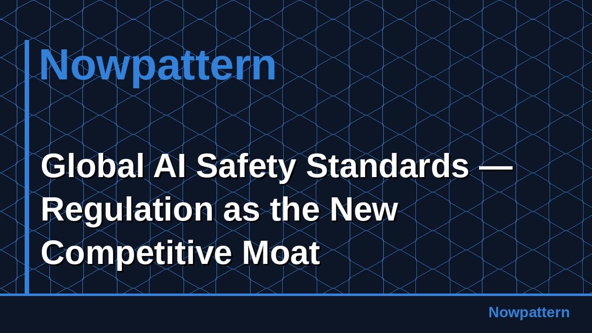 Global AI Safety Standards — Regulation as the New Competitive Moat