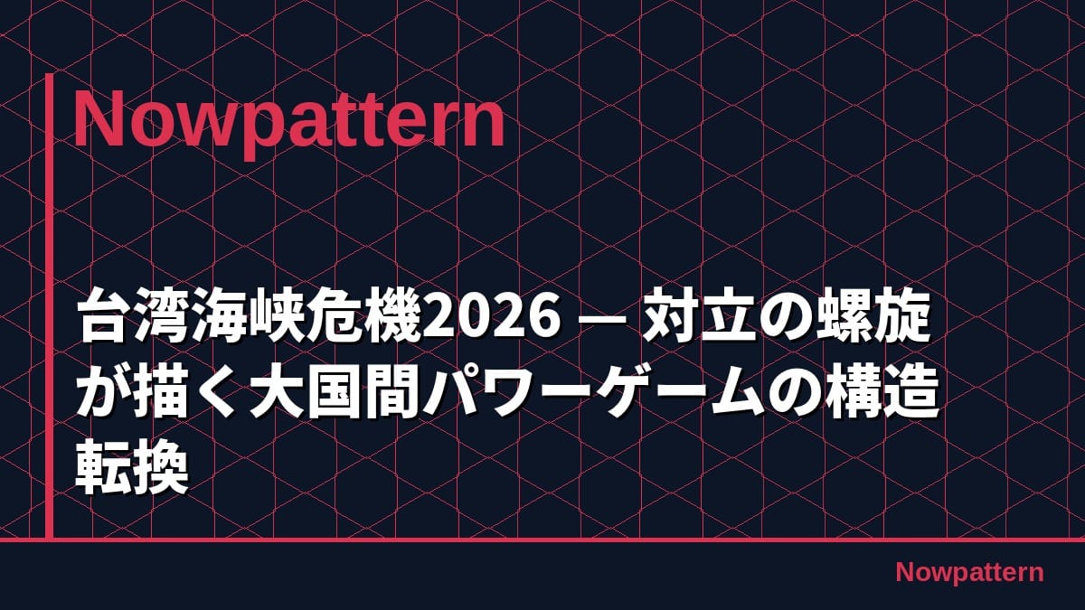 台湾海峡危機2026 — 対立の螺旋が描く大国間パワーゲームの構造転換