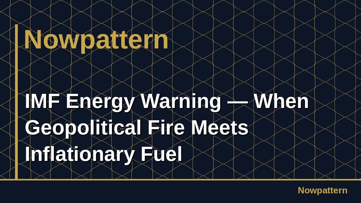 IMF Energy Warning — When Geopolitical Fire Meets Inflationary Fuel