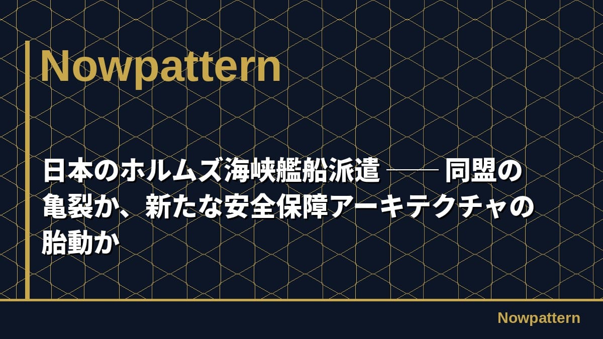 日本のホルムズ海峡艦船派遣 ── 同盟の亀裂か、新たな安全保障アーキテクチャの胎動か
