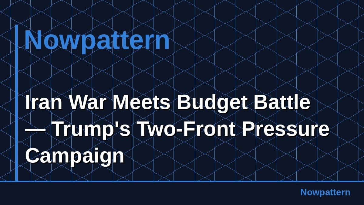 Iran War Meets Budget Battle — Trump's Two-Front Pressure Campaign