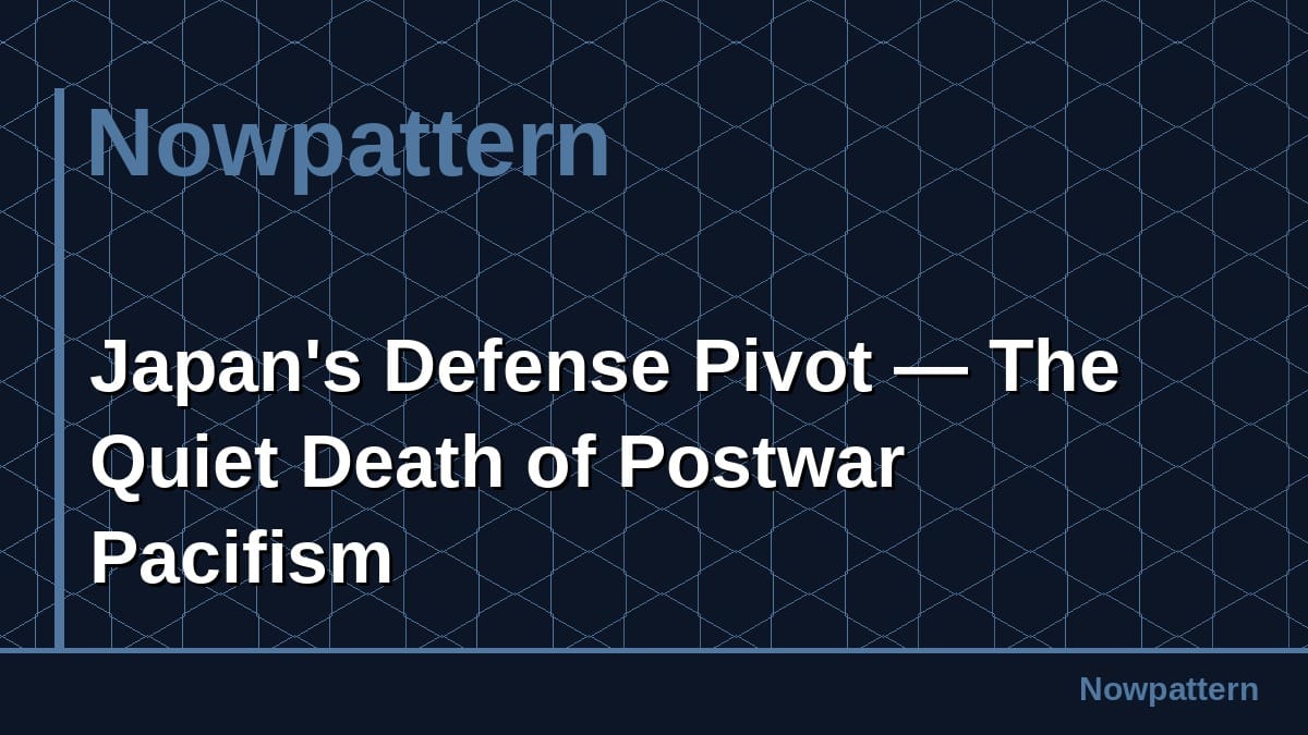 Japan's Defense Pivot — The Quiet Death of Postwar Pacifism
