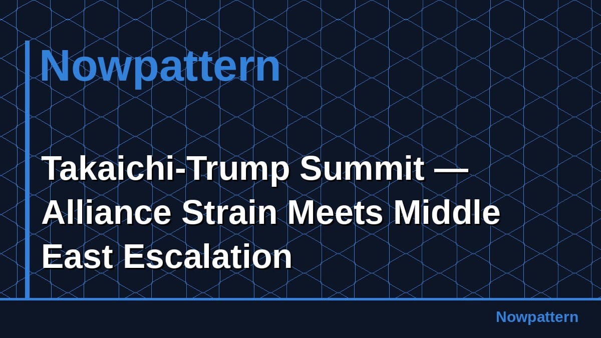 Takaichi-Trump Summit — Alliance Strain Meets Middle East Escalation