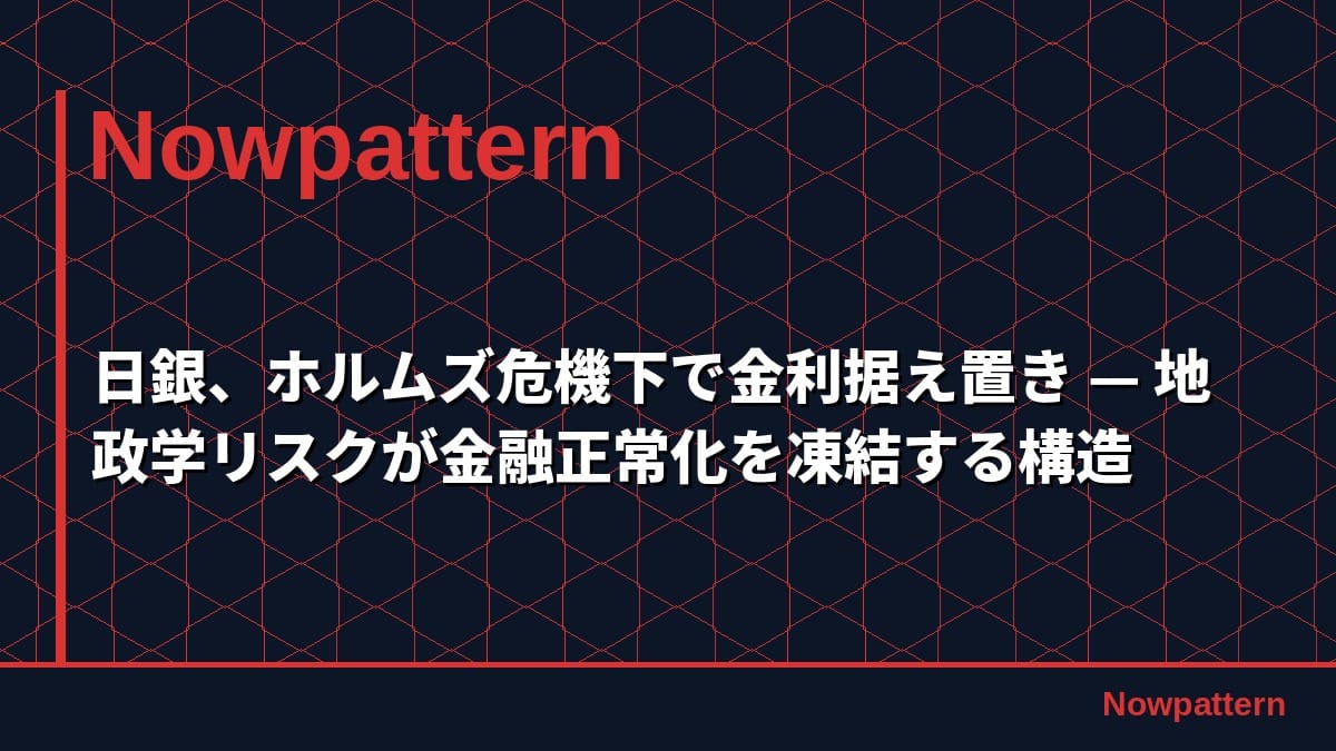 日銀、ホルムズ危機下で金利据え置き — 地政学リスクが金融正常化を凍結する構造