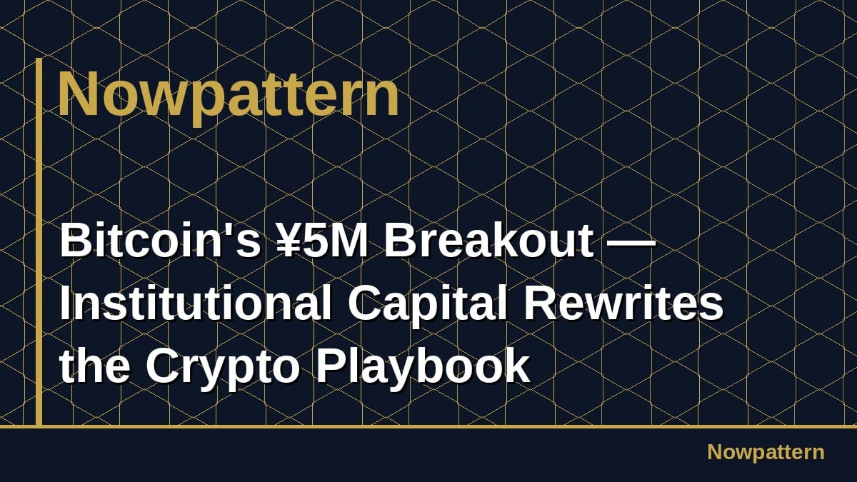 Bitcoin's ¥5M Breakout — Institutional Capital Rewrites the Crypto Playbook