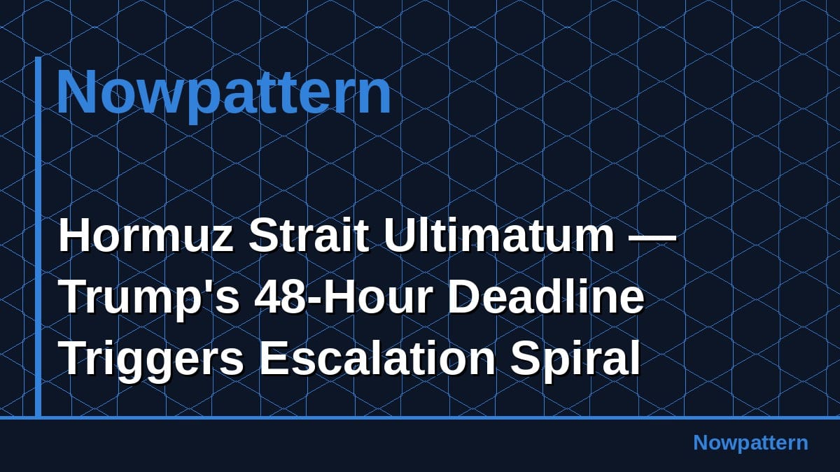 Hormuz Strait Ultimatum — Trump's 48-Hour Deadline Triggers Escalation Spiral