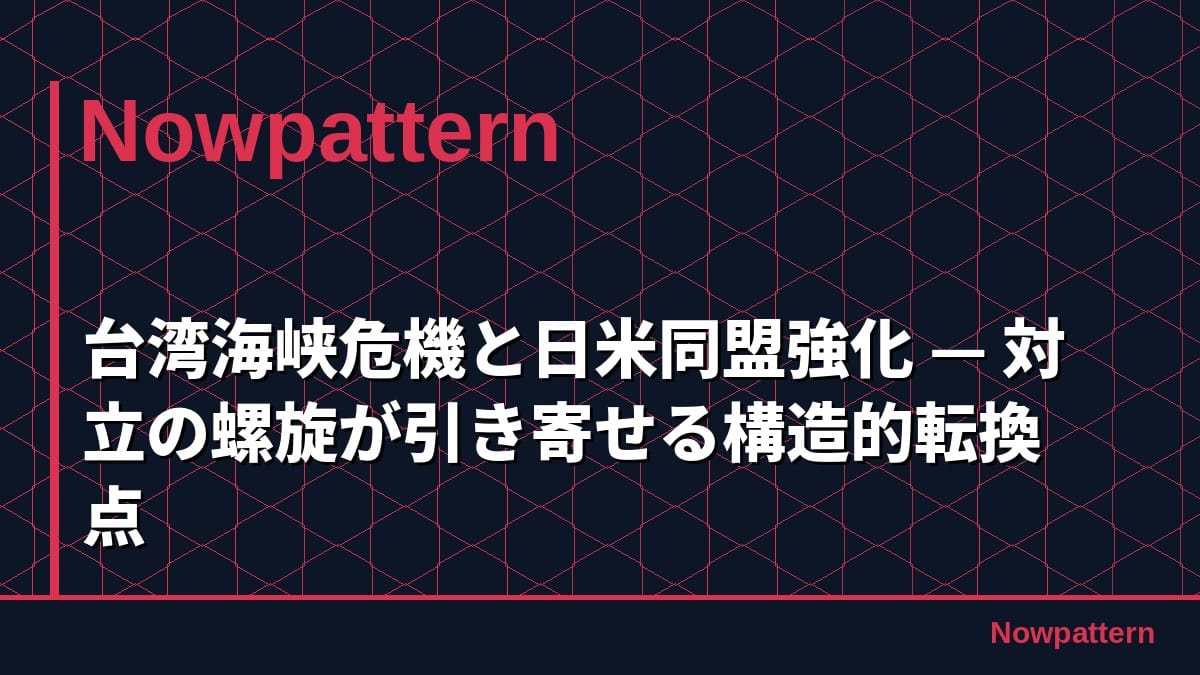 台湾海峡危機と日米同盟強化 — 対立の螺旋が引き寄せる構造的転換点