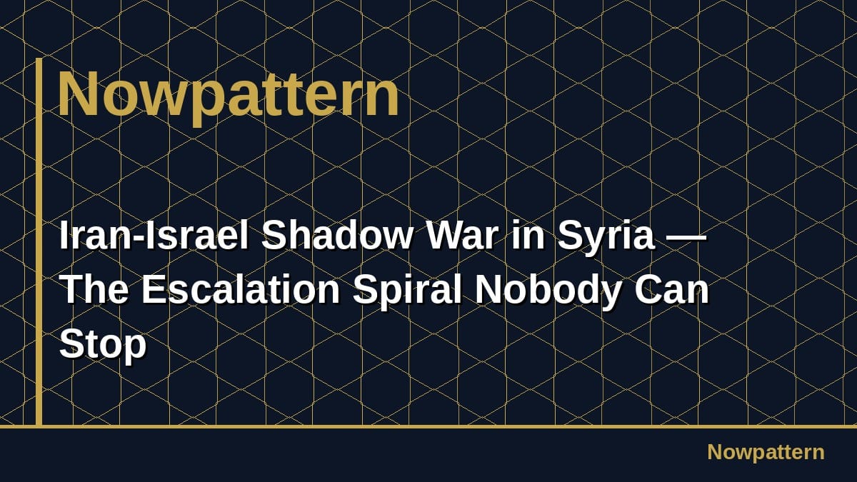 Iran-Israel Shadow War in Syria — The Escalation Spiral Nobody Can Stop