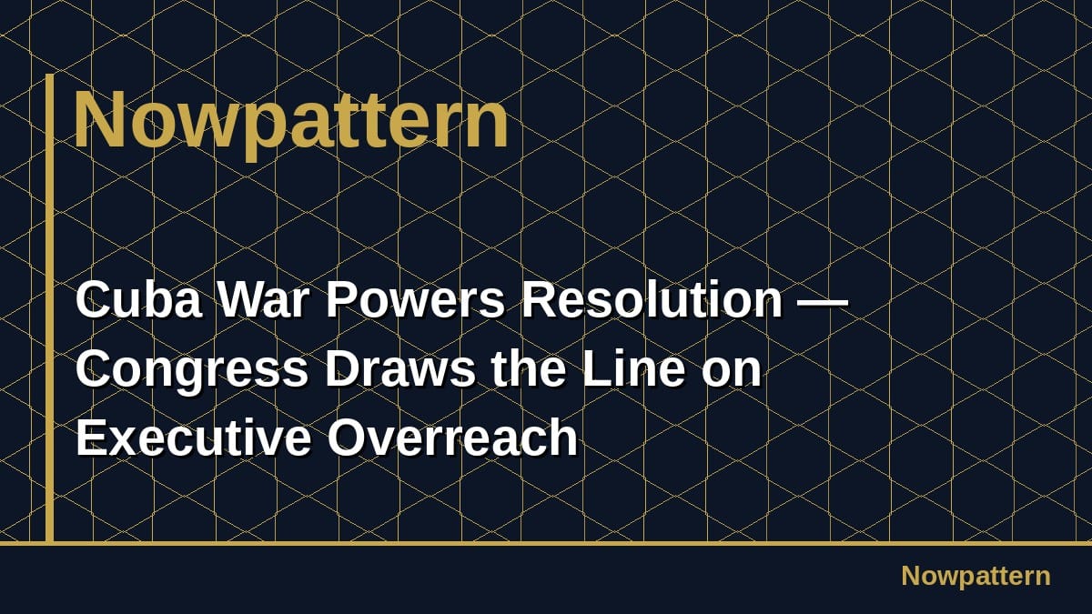 Cuba War Powers Resolution — Congress Draws the Line on Executive Overreach