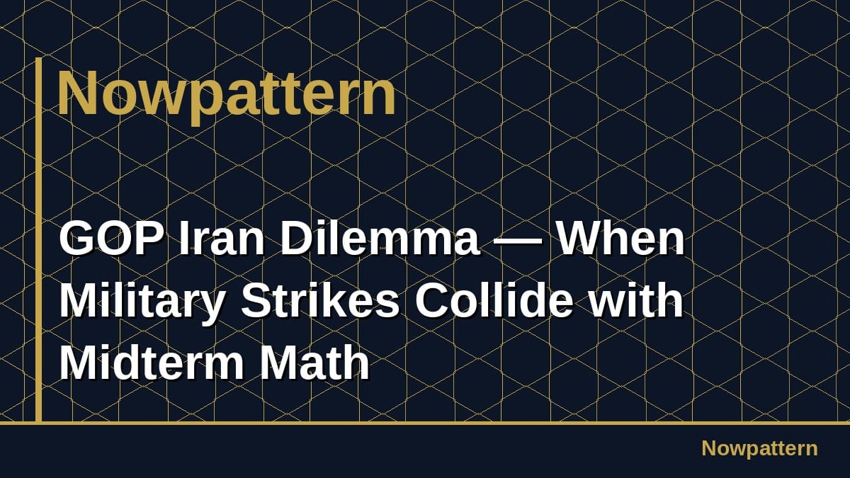 GOP Iran Dilemma — When Military Strikes Collide with Midterm Math