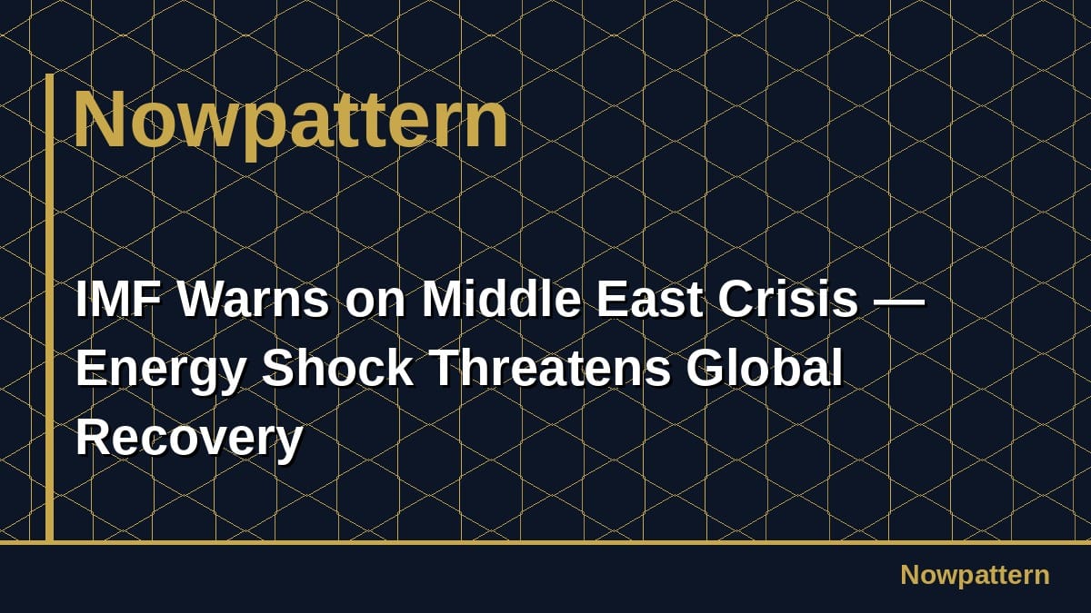 IMF Warns on Middle East Crisis — Energy Shock Threatens Global Recovery