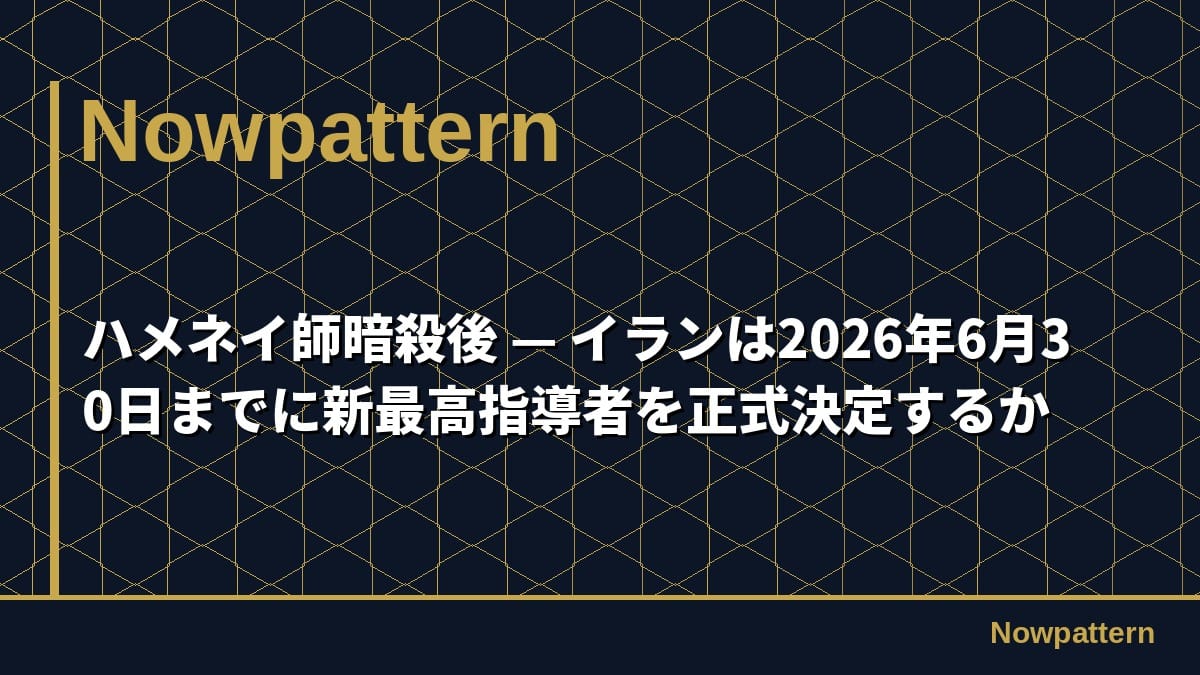 ハメネイ師暗殺後 — イランは2026年6月30日までに新最高指導者を正式決定するか