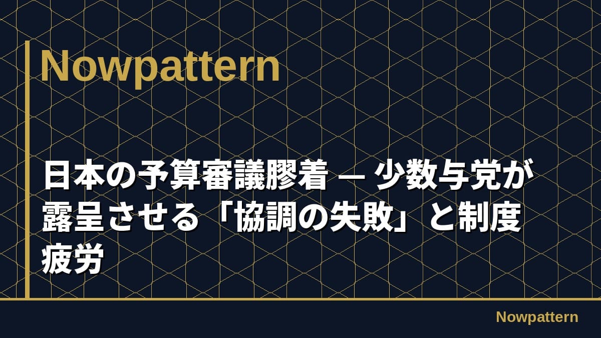 日本の予算審議膠着 — 少数与党が露呈させる「協調の失敗」と制度疲労