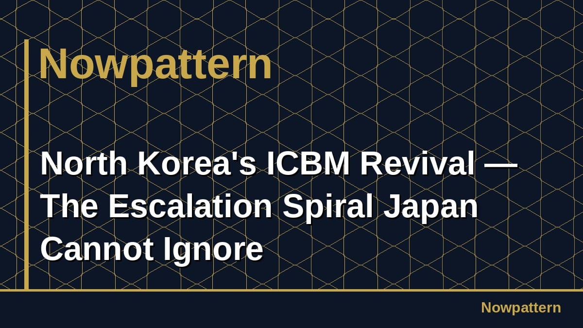 North Korea's ICBM Revival — The Escalation Spiral Japan Cannot Ignore