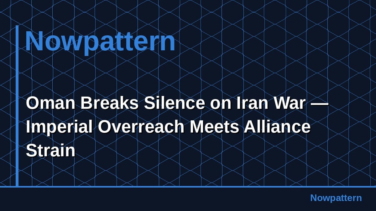 Oman Breaks Silence on Iran War — Imperial Overreach Meets Alliance Strain