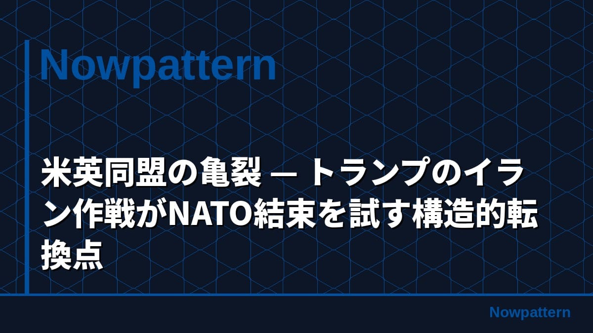 米英同盟の亀裂 — トランプのイラン作戦がNATO結束を試す構造的転換点