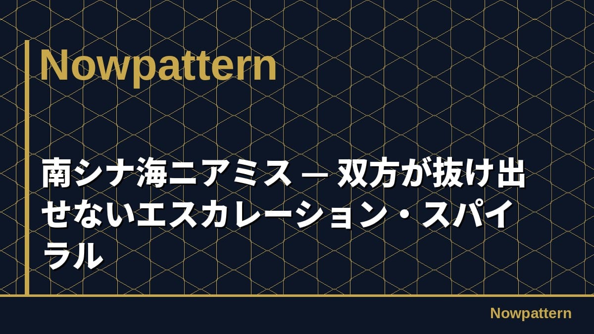 南シナ海ニアミス — 双方が抜け出せないエスカレーション・スパイラル