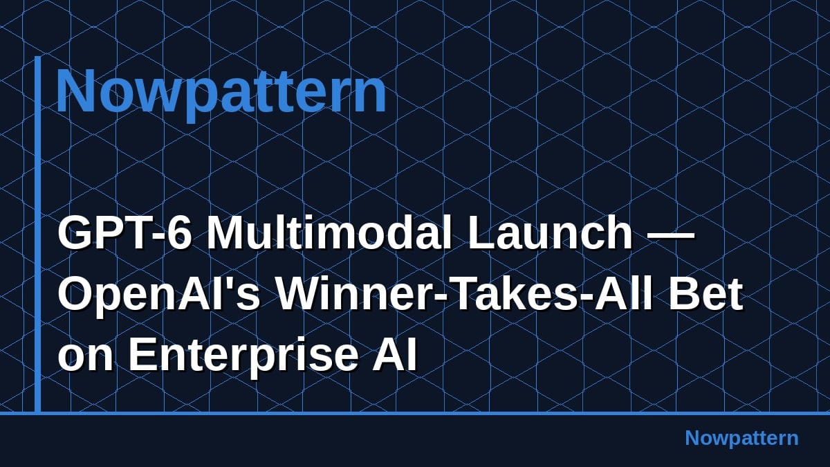 GPT-6 Multimodal Launch — OpenAI's Winner-Takes-All Bet on Enterprise AI