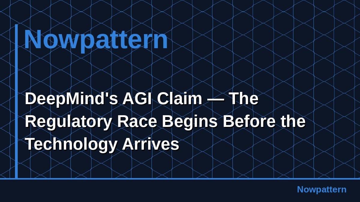 DeepMind's AGI Claim — The Regulatory Race Begins Before the Technology Arrives