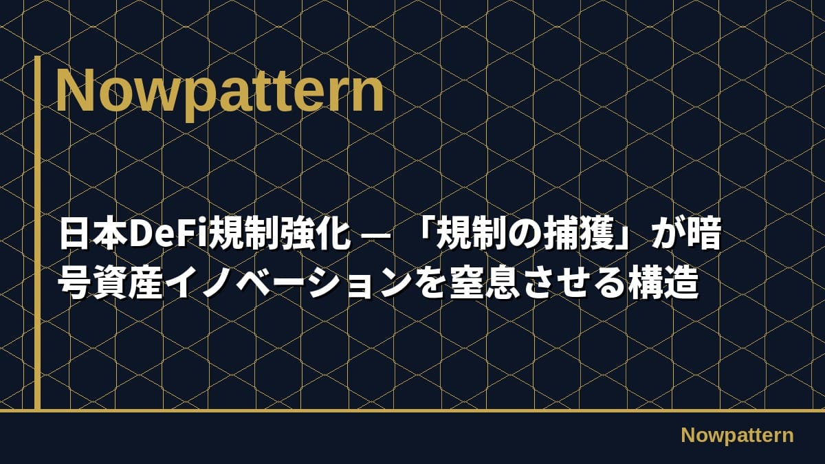 日本DeFi規制強化 — 「規制の捕獲」が暗号資産イノベーションを窒息させる構造