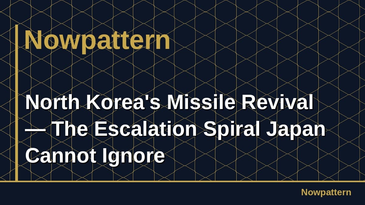 North Korea's Missile Revival — The Escalation Spiral Japan Cannot Ignore
