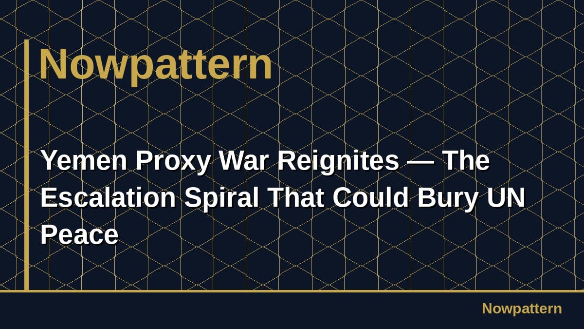 Yemen Proxy War Reignites — The Escalation Spiral That Could Bury UN Peace