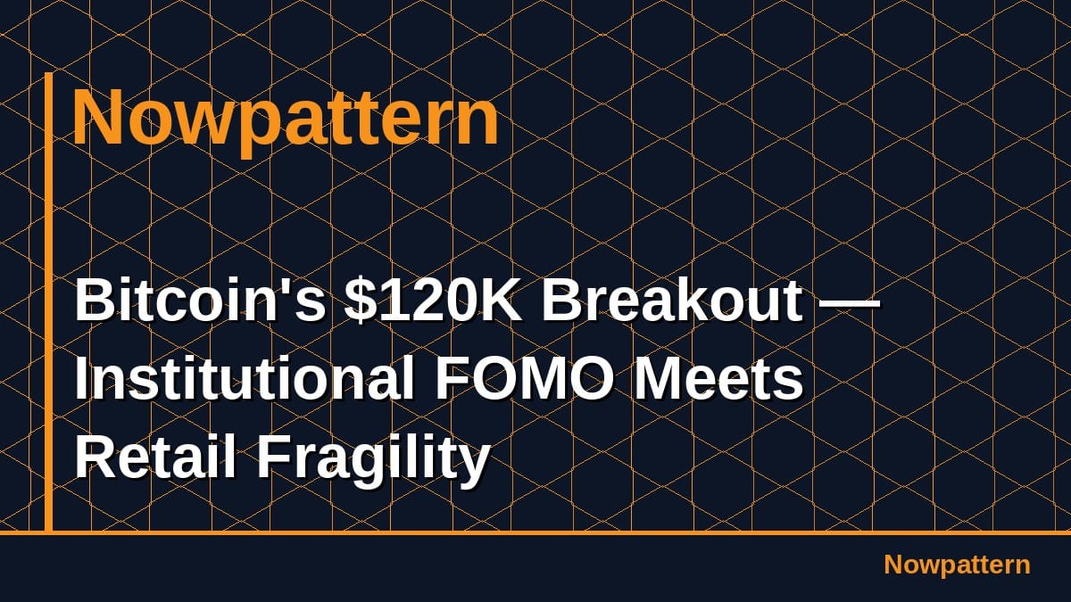 Bitcoin's $120K Breakout — Institutional FOMO Meets Retail Fragility