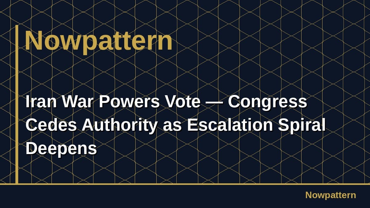 Iran War Powers Vote — Congress Cedes Authority as Escalation Spiral Deepens