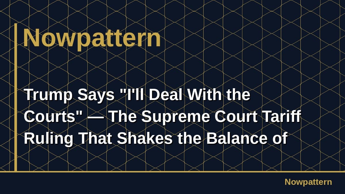 Trump Says "I'll Deal With the Courts" — The Supreme Court Tariff Ruling That Shakes the Balance of Powers