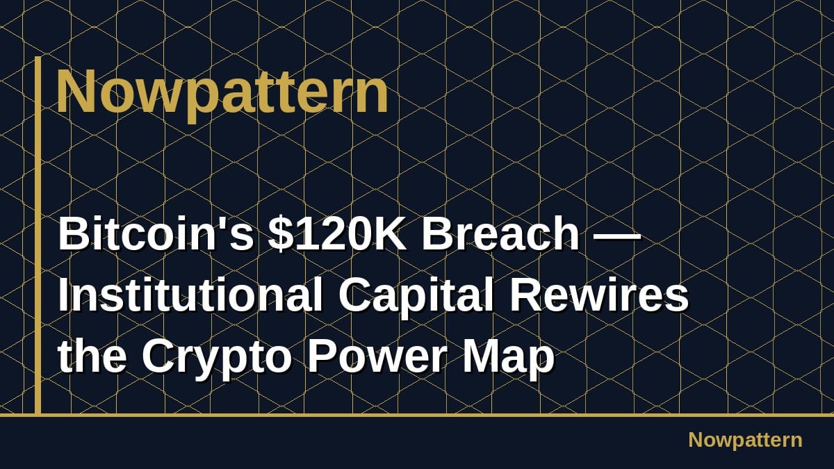 Bitcoin's $120K Breach — Institutional Capital Rewires the Crypto Power Map