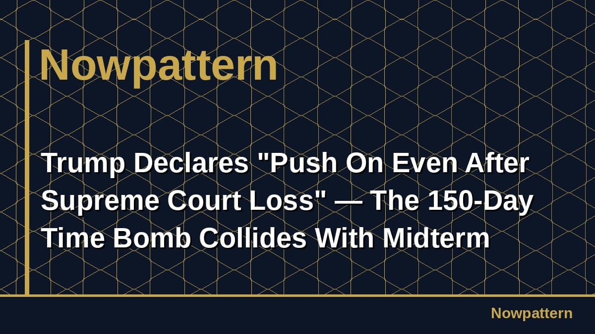 Trump Declares "Push On Even After Supreme Court Loss" — The 150-Day Time Bomb Collides With Midterm Elections