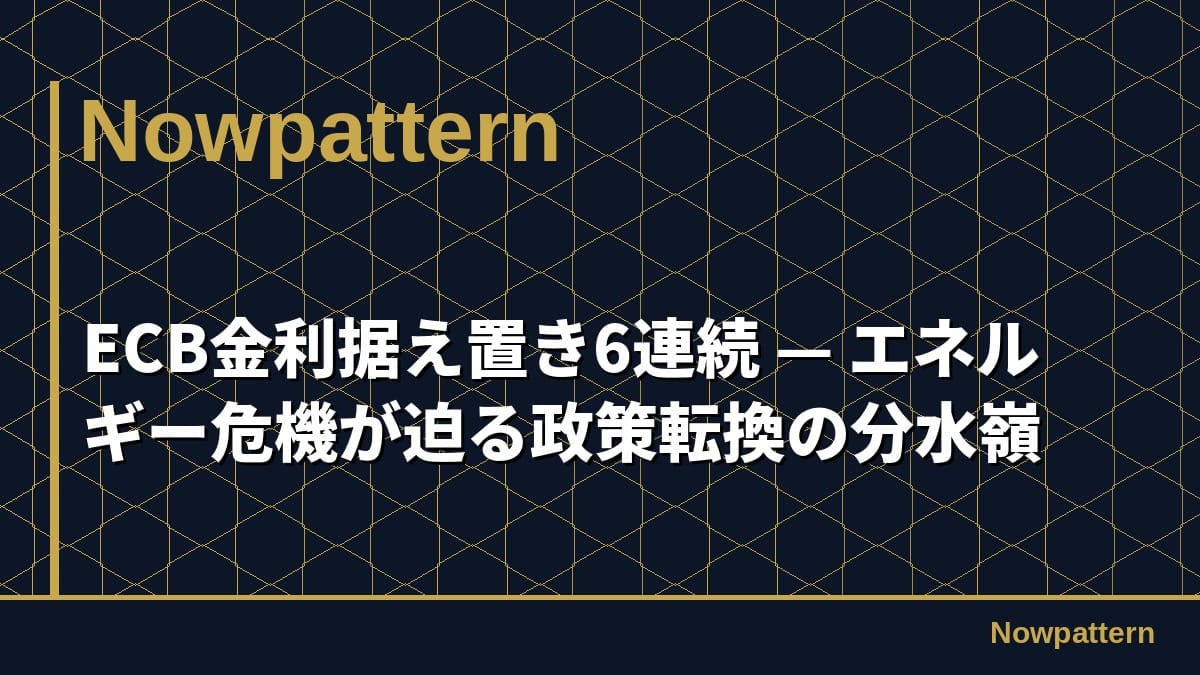 ECB金利据え置き6連続 — エネルギー危機が迫る政策転換の分水嶺