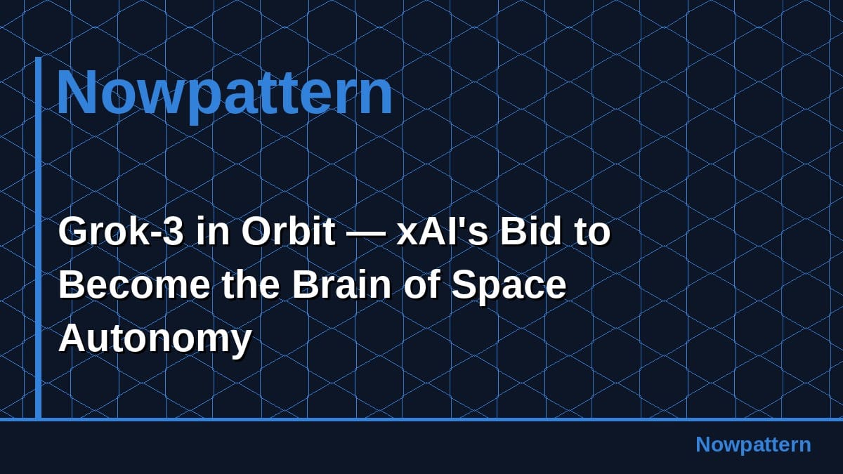 Grok-3 in Orbit — xAI's Bid to Become the Brain of Space Autonomy