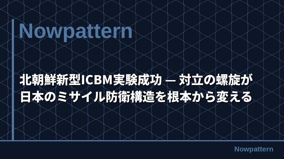 北朝鮮新型ICBM実験成功 — 対立の螺旋が日本のミサイル防衛構造を根本から変える